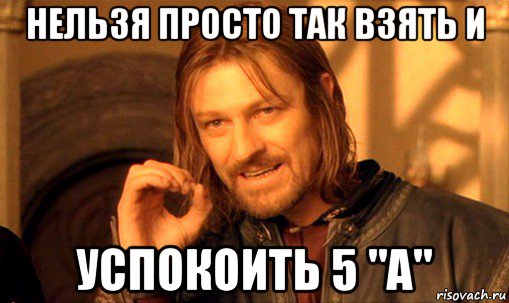 нельзя просто так взять и успокоить 5 "а", Мем Нельзя просто так взять и (Боромир мем)