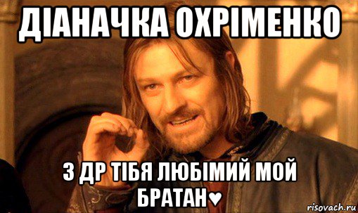 діаначка охріменко з др тібя любімий мой братан♥, Мем Нельзя просто так взять и (Боромир мем)