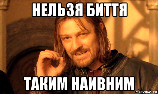 нельзя биття таким наивним, Мем Нельзя просто так взять и (Боромир мем)