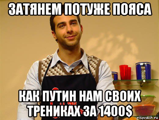 затянем потуже пояса как путин нам своих трениках за 1400$