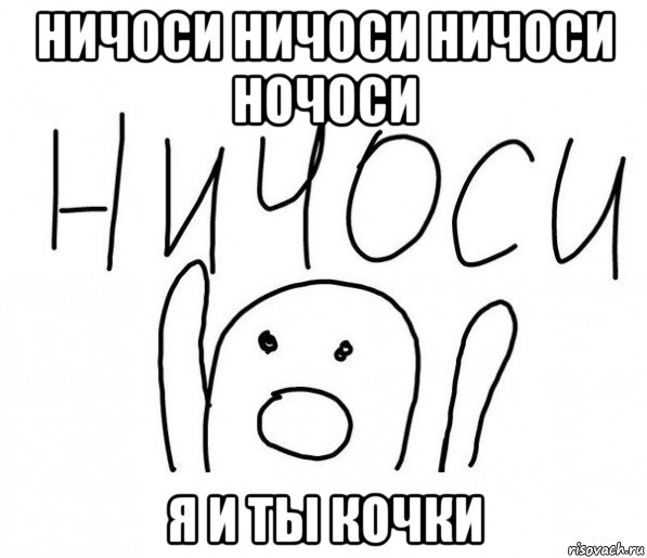 ничоси ничоси ничоси ночоси я и ты кочки, Мем  Ничоси