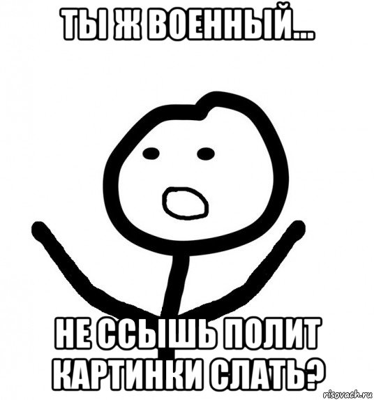 ты ж военный... не ссышь полит картинки слать?, Мем НИЧОСИ
