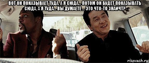 вот он показывает туда, а я сюда... потом он будет показывать сюда, а я туда... вы думаете ... это что-то знаичт? , Мем Никому конечно