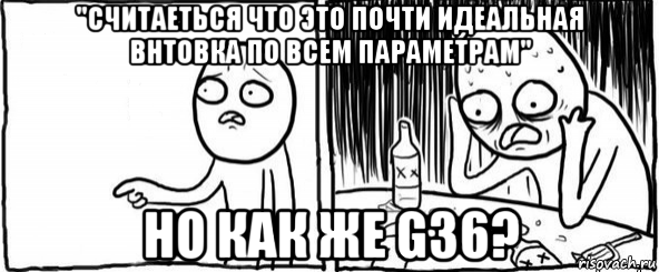 "считаеться что это почти идеальная внтовка по всем параметрам" но как же g36?, Мем  Но я же