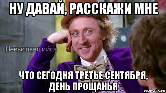 ну давай, расскажи мне что сегодня третье сентября, день прощанья, Мем Ну давай расскажи мне