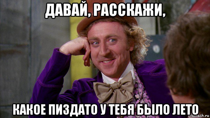 давай, расскажи, какое пиздато у тебя было лето, Мем Ну давай расскажи (Вилли Вонка)