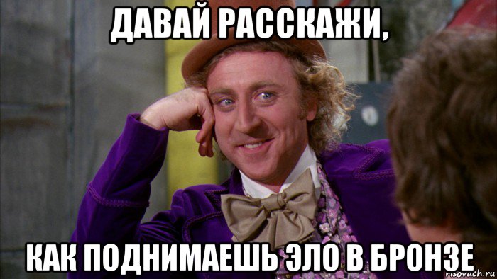 давай расскажи, как поднимаешь эло в бронзе, Мем Ну давай расскажи (Вилли Вонка)