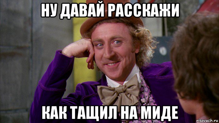 ну давай расскажи как тащил на миде, Мем Ну давай расскажи (Вилли Вонка)