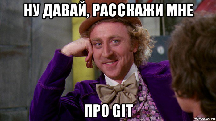 ну давай, расскажи мне про git, Мем Ну давай расскажи (Вилли Вонка)