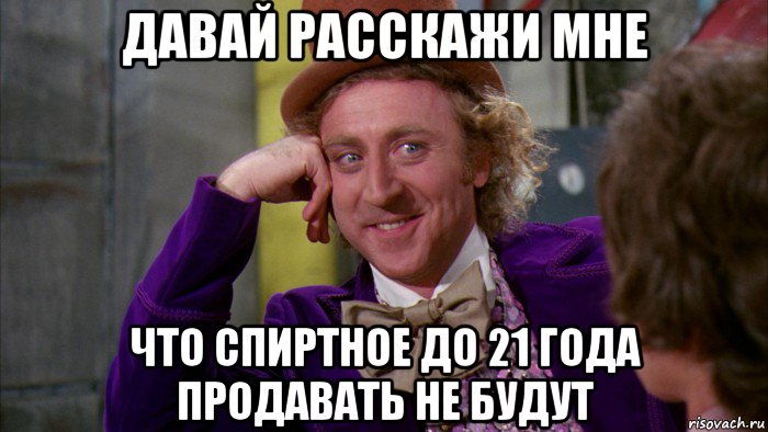 давай расскажи мне что спиртное до 21 года продавать не будут, Мем Ну давай расскажи (Вилли Вонка)