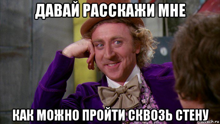 давай расскажи мне как можно пройти сквозь стену, Мем Ну давай расскажи (Вилли Вонка)