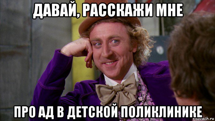 давай, расскажи мне про ад в детской поликлинике, Мем Ну давай расскажи (Вилли Вонка)