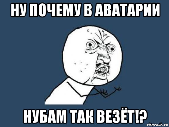 ну почему в аватарии нубам так везёт!?, Мем Ну почему