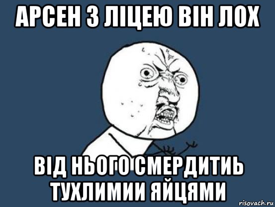 арсен з ліцею він лох від нього смердитиь тухлимии яйцями, Мем Ну почему