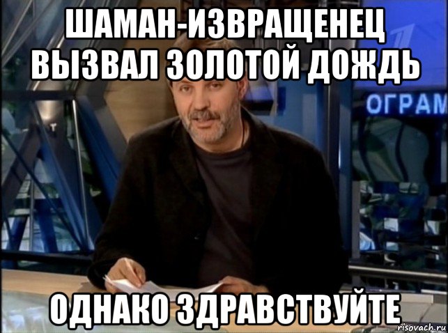 шаман-извращенец вызвал золотой дождь однако здравствуйте, Мем Однако Здравствуйте