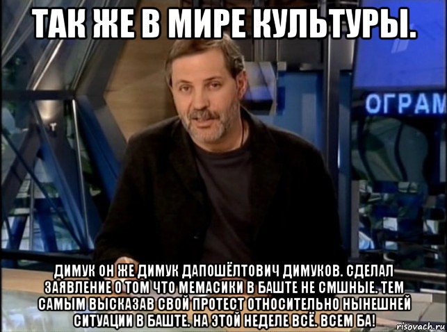 так же в мире культуры. димук он же димук дапошёлтович димуков. сделал заявление о том что мемасики в баште не смшные. тем самым высказав свой протест относительно нынешней ситуации в баште. на этой неделе всё. всем ба!, Мем Однако Здравствуйте