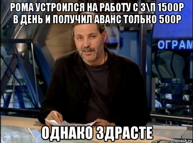 рома устроился на работу с з\п 1500р в день и получил аванс только 500р однако здрасте, Мем Однако Здравствуйте