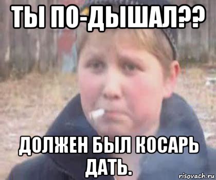 ты по-дышал?? должен был косарь дать.