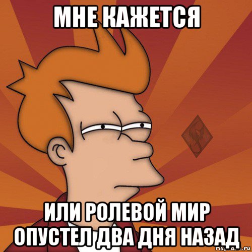 мне кажется или ролевой мир опустел два дня назад