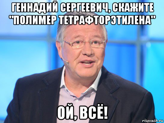 геннадий сергеевич, скажите "полимер тетрафторэтилена" ой, всё!, Мем Орлов