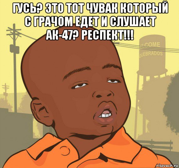 гусь? это тот чувак который с грачом едет и слушает ак-47? респект!!! , Мем Пацан наркоман