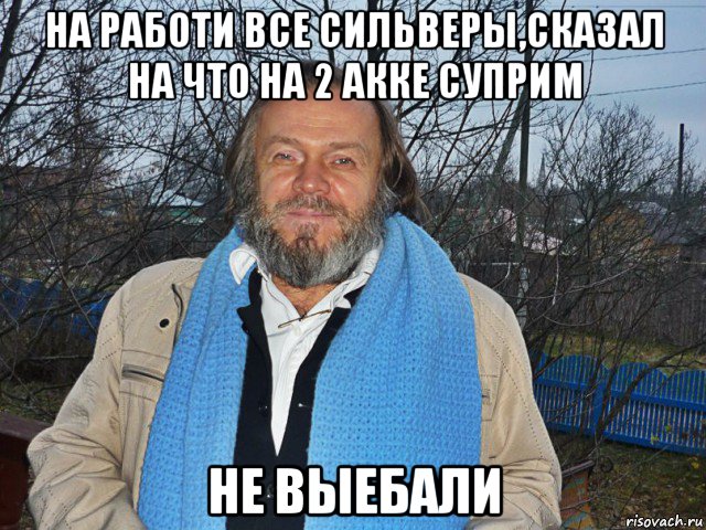 на работи все сильверы,сказал на что на 2 акке суприм не выебали