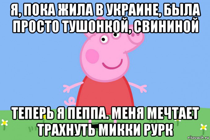 я, пока жила в украине, была просто тушонкой, свининой теперь я пеппа. меня мечтает трахнуть микки рурк, Мем Пеппа