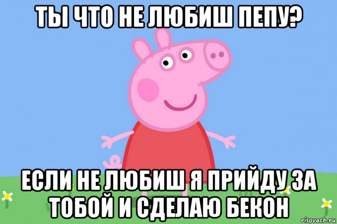 ты что не любиш пепу? если не любиш я прийду за тобой и сделаю бекон, Мем Пеппа