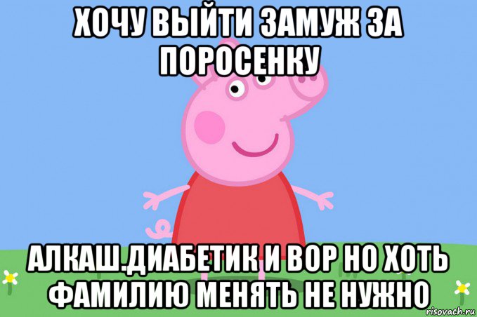 хочу выйти замуж за поросенку алкаш.диабетик и вор но хоть фамилию менять не нужно, Мем Пеппа