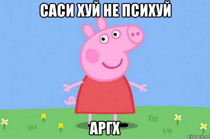 саси хуй не психуй аргх