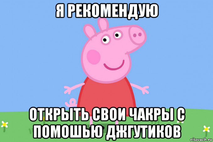 я рекомендую открыть свои чакры с помошью джгутиков, Мем Пеппа