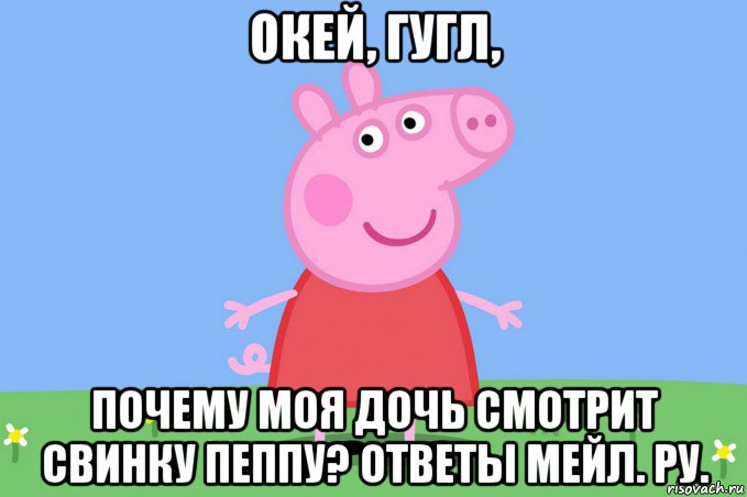 окей, гугл, почему моя дочь смотрит свинку пеппу? ответы мейл. ру., Мем Пеппа