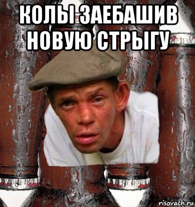 колы заебашив новую стрыгу 