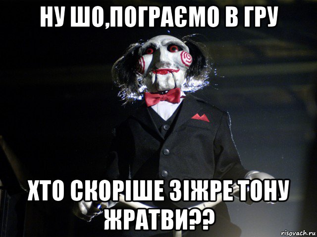 ну шо,пограємо в гру хто скоріше зіжре тону жратви??, Мем Пила