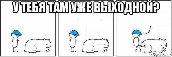 у тебя там уже выходной? , Мем Пинок