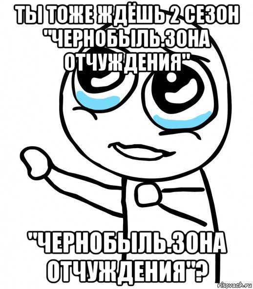 ты тоже ждёшь 2 сезон "чернобыль.зона отчуждения" "чернобыль.зона отчуждения"?, Мем  please  с вытянутой рукой