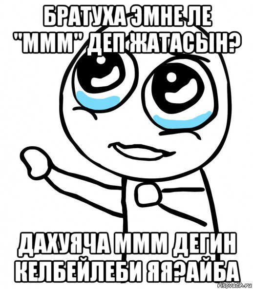 братуха эмне ле "ммм" деп жатасын? дахуяча ммм дегин келбейлеби яя?айба, Мем  please  с вытянутой рукой