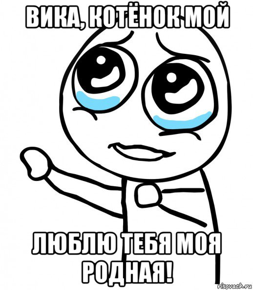 вика, котёнок мой люблю тебя моя родная!, Мем  please  с вытянутой рукой