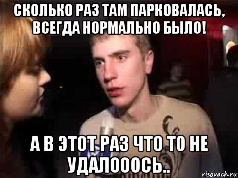 сколько раз там парковалась, всегда нормально было! а в этот раз что то не удалооось.., Мем Плохая музыка