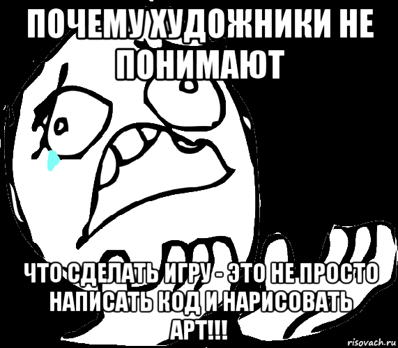 почему художники не понимают что сделать игру - это не просто написать код и нарисовать арт!!!