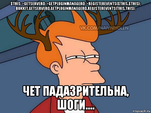 $this->getserver()->getpluginmanager()->registerevents($this,$this); bukkit.getserver().getpluginmanager().registerevents(this,this); чет падазрительна, шоги...., Мем  Подозрительный олень