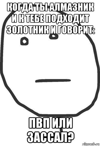 когда ты алмазник и к тебе подходит золотник и говорит: пвп или зассал?, Мем покер фейс