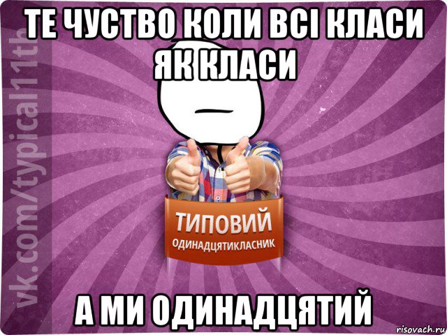 те чуство коли всі класи як класи а ми одинадцятий