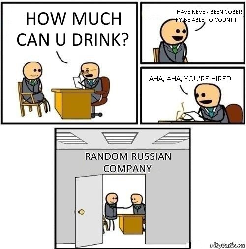 how much can u drink? I have never been sober to be able to count it aha, aha, you're hired Random Russian Company