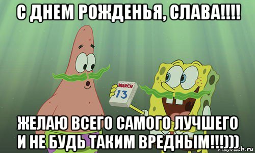 с днем рожденья, слава!!!! желаю всего самого лучшего и не будь таким вредным!!!))), Мем просрали 8 марта