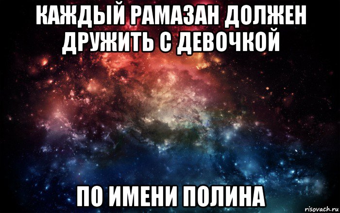 каждый рамазан должен дружить с девочкой по имени полина, Мем Просто космос