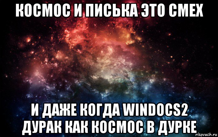 космос и писька это смех и даже когда windocs2 дурак как космос в дурке, Мем Просто космос