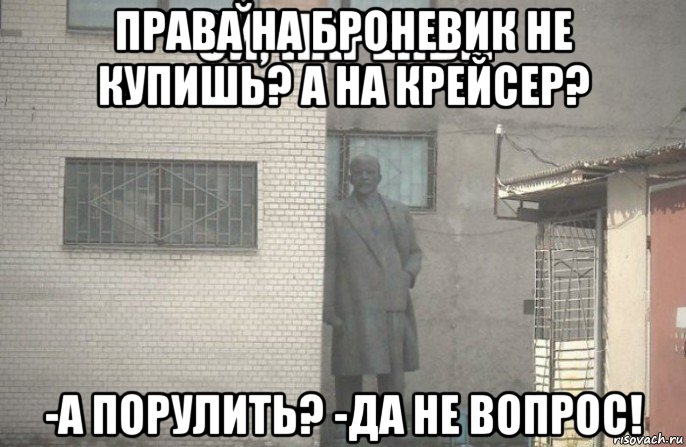 права на броневик не купишь? а на крейсер? -а порулить? -да не вопрос!, Мем псс парень