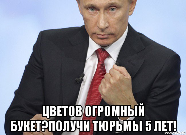  цветов огромный букет?получи тюрьмы 5 лет!, Мем Путин показывает кулак