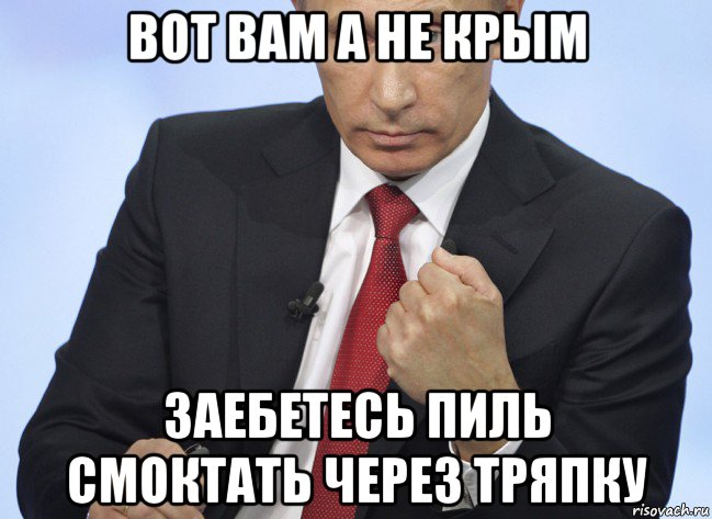 вот вам а не крым заебетесь пиль смоктать через тряпку, Мем Путин показывает кулак